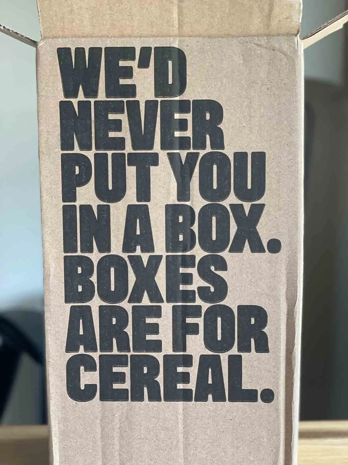 "We'd Never Put You In A Box. Boxes Are For Cereal."